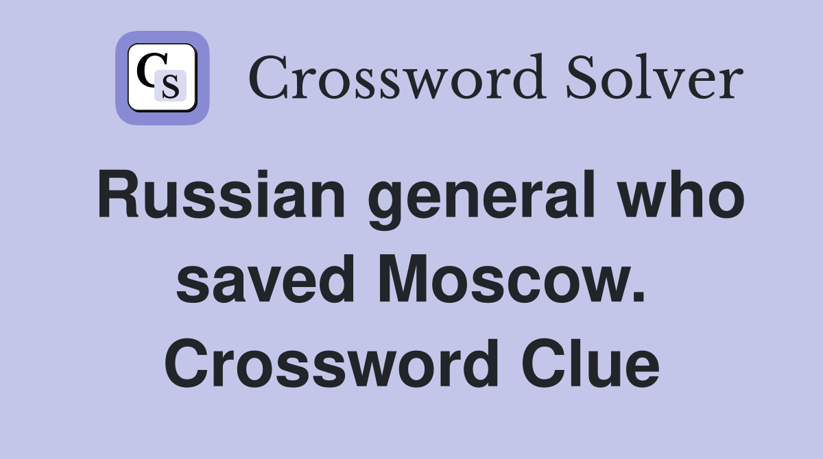 Russian general who saved Moscow. Crossword Clue