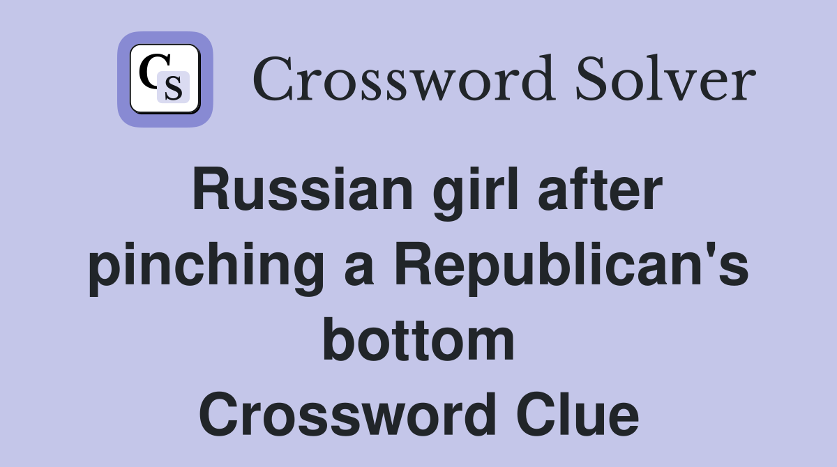 Russian girl after pinching a Republican's bottom Crossword Clue