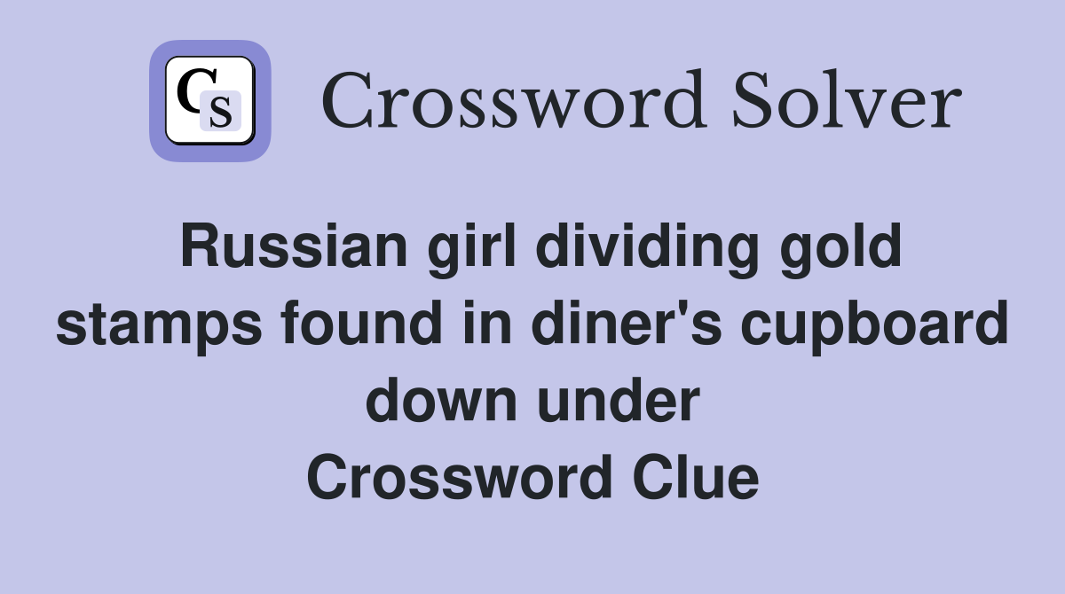Russian girl dividing gold stamps found in diner's cupboard down under Crossword Clue