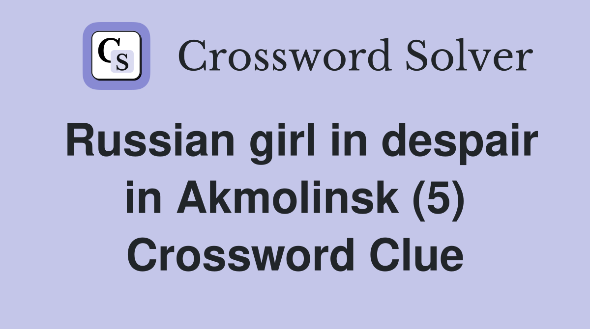 Russian girl in despair in Akmolinsk (5) Crossword Clue