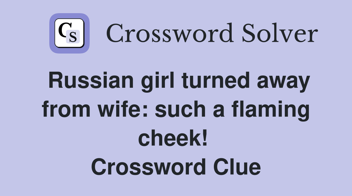 Russian girl turned away from wife: such a flaming cheek!  Crossword Clue