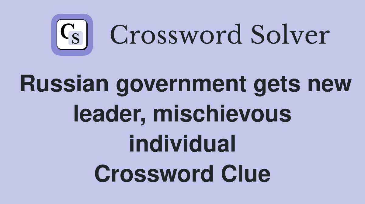 Russian government gets new leader, mischievous individual Crossword Clue