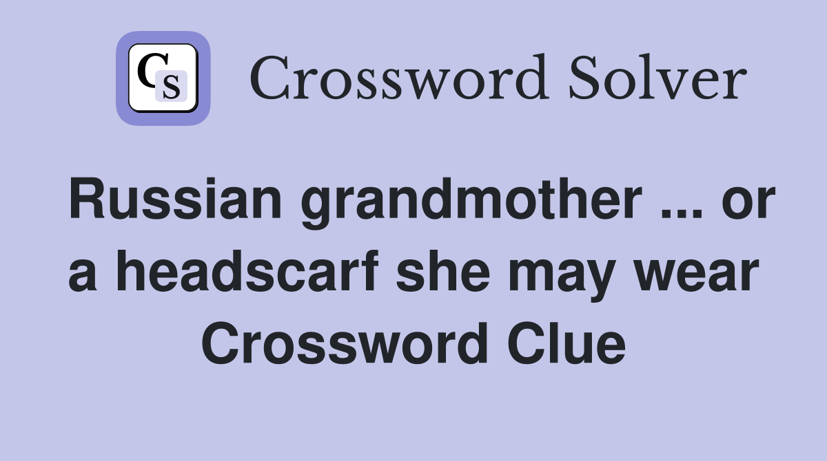 Russian grandmother or a headscarf she may wear Crossword Clue