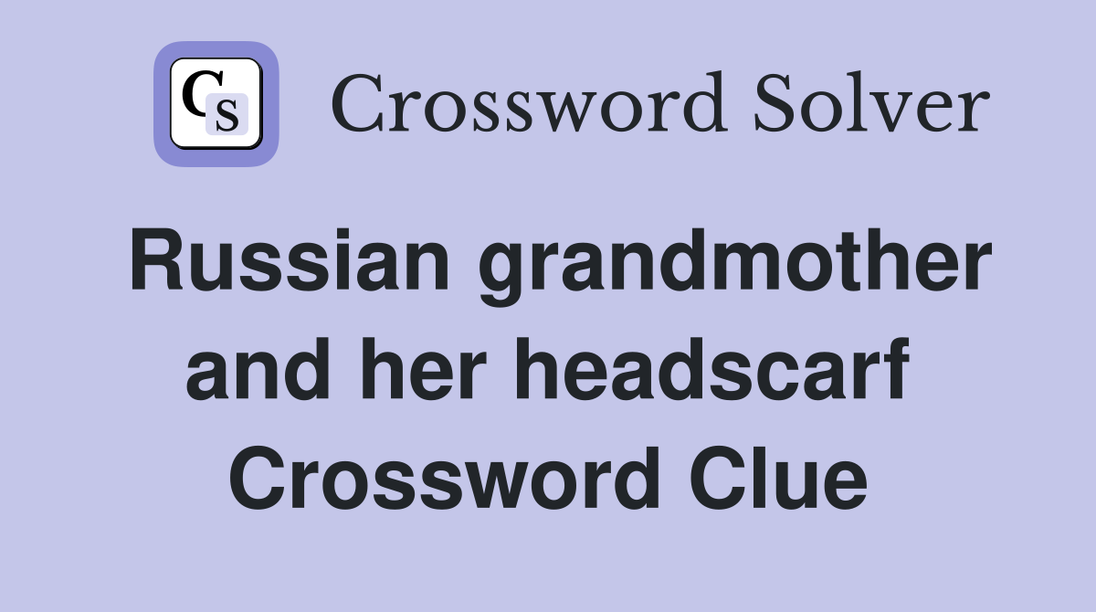 Russian grandmother and her headscarf Crossword Clue
