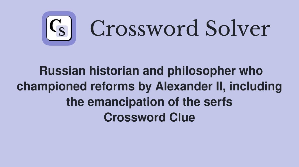 Russian historian and philosopher who championed reforms by Alexander II, including the emancipation of the serfs Crossword Clue