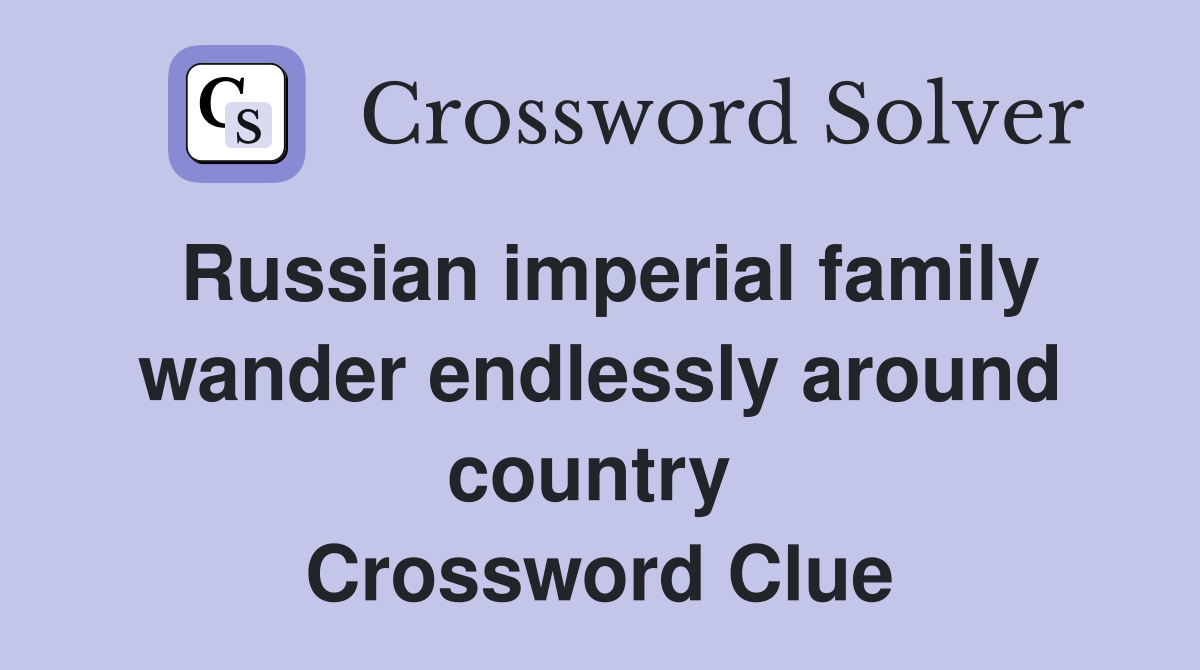 Russian imperial family wander endlessly around country  Crossword Clue