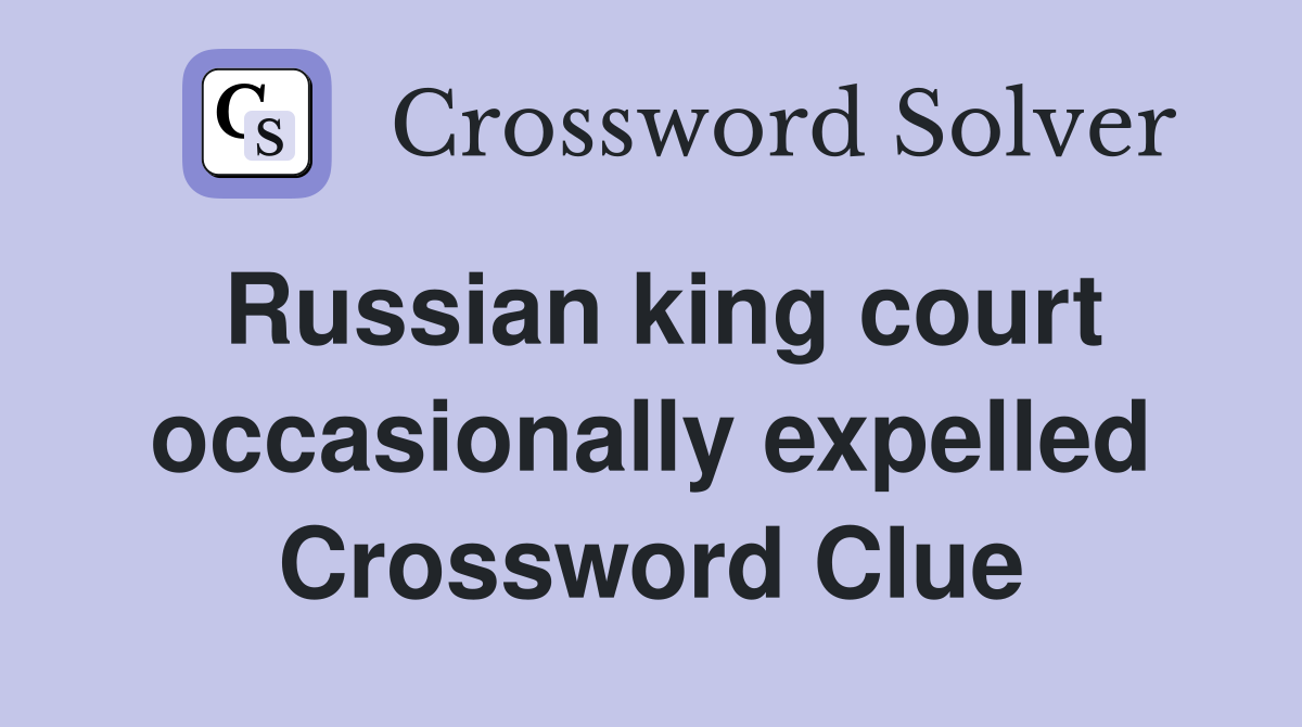 Russian king court occasionally expelled Crossword Clue