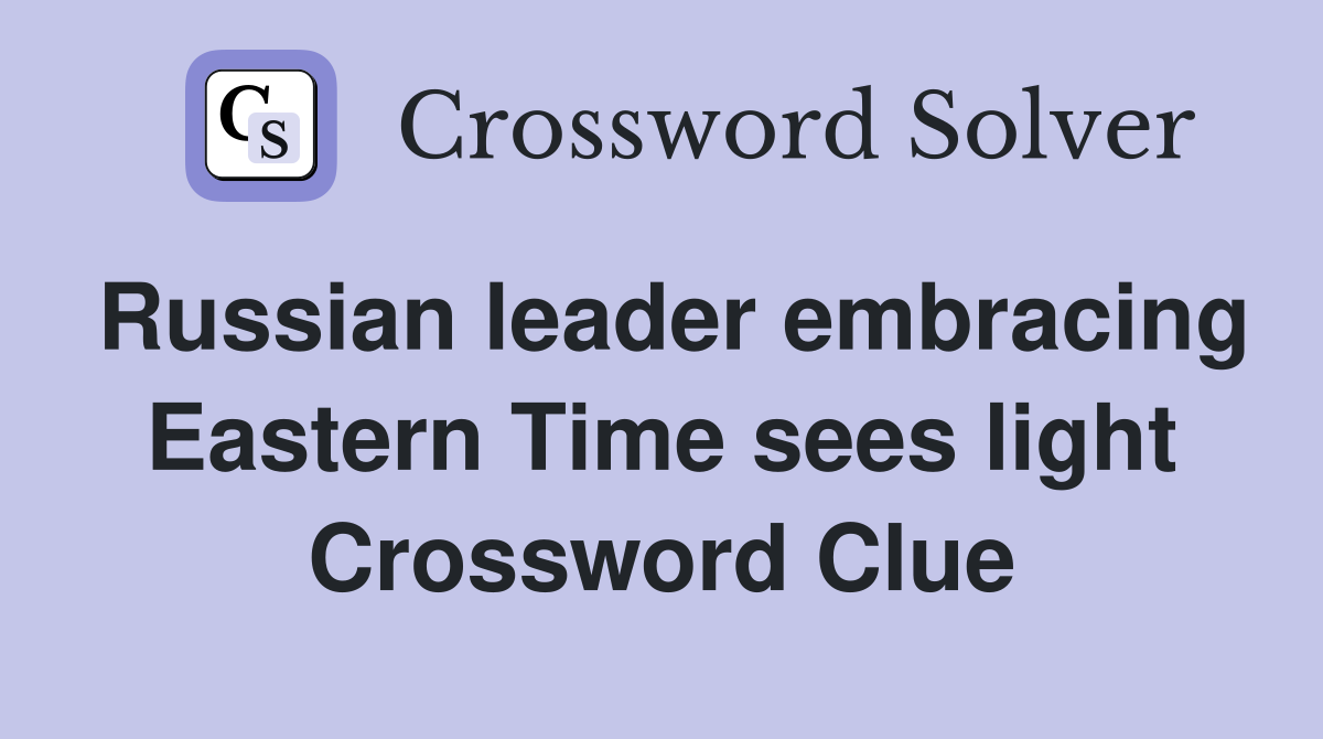 Russian leader embracing Eastern Time sees light Crossword Clue