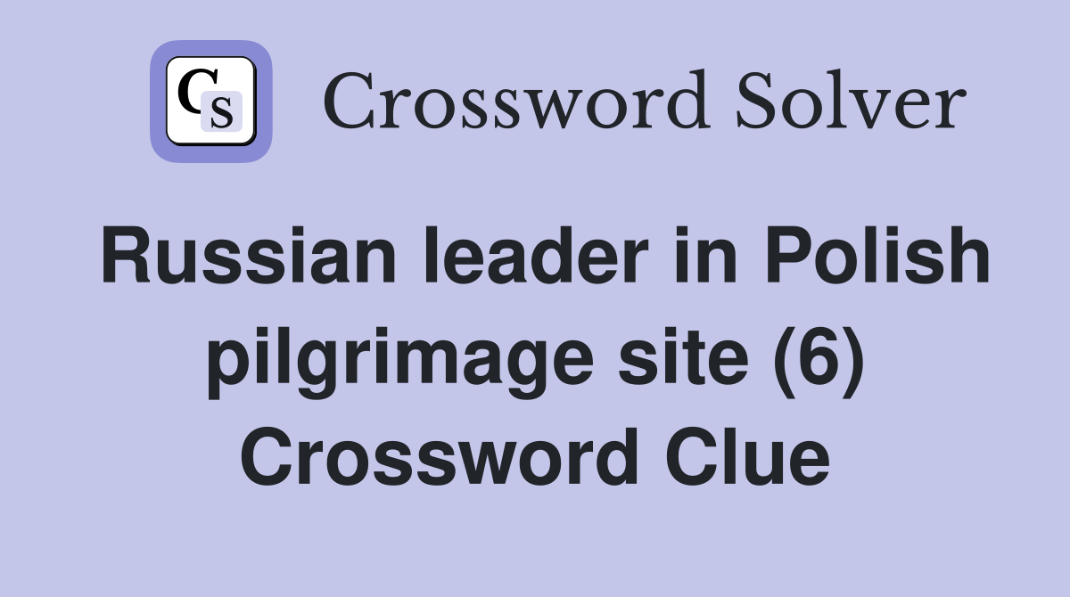 Russian leader in Polish pilgrimage site (6) Crossword Clue