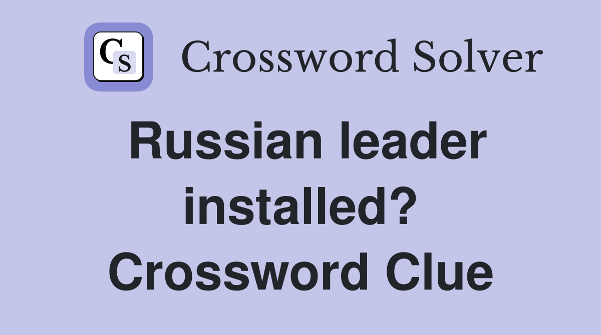 Russian leader installed? Crossword Clue