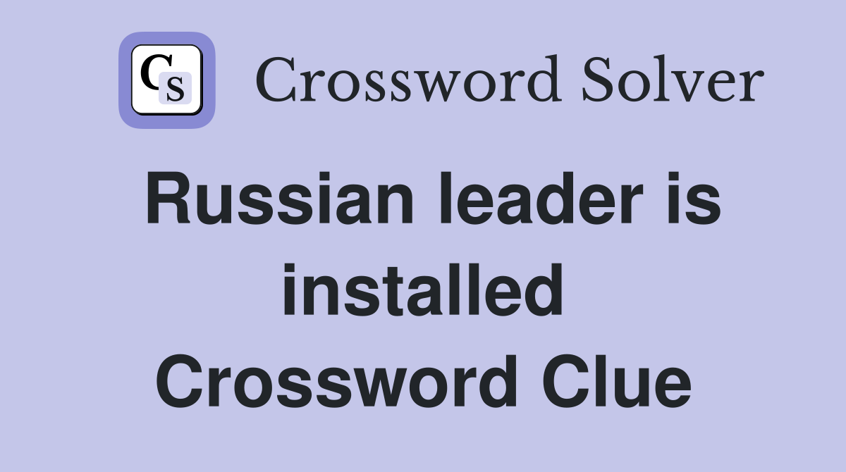 Russian leader is installed Crossword Clue