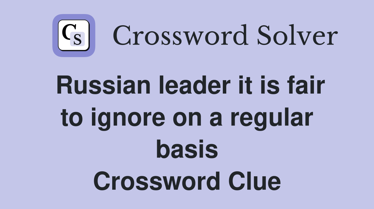 Russian leader it is fair to ignore on a regular basis Crossword Clue