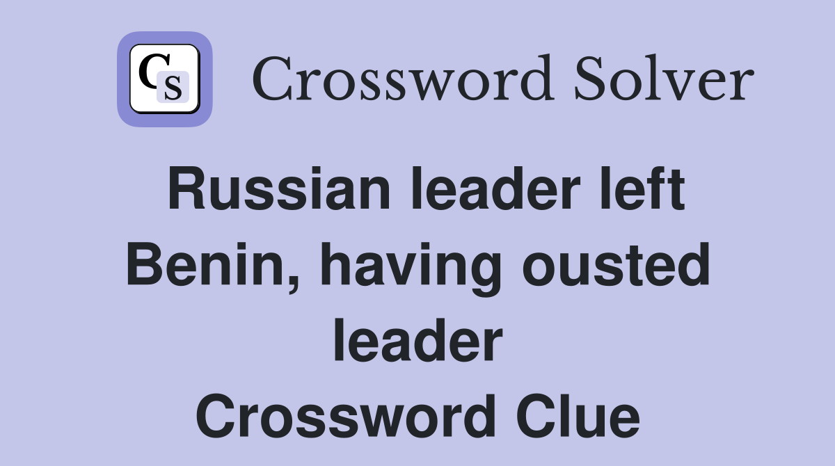 Russian leader left Benin, having ousted leader Crossword Clue