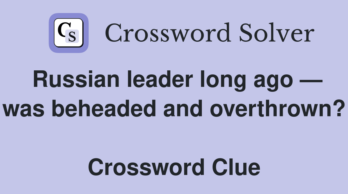 Russian leader long ago — was beheaded and overthrown?  Crossword Clue