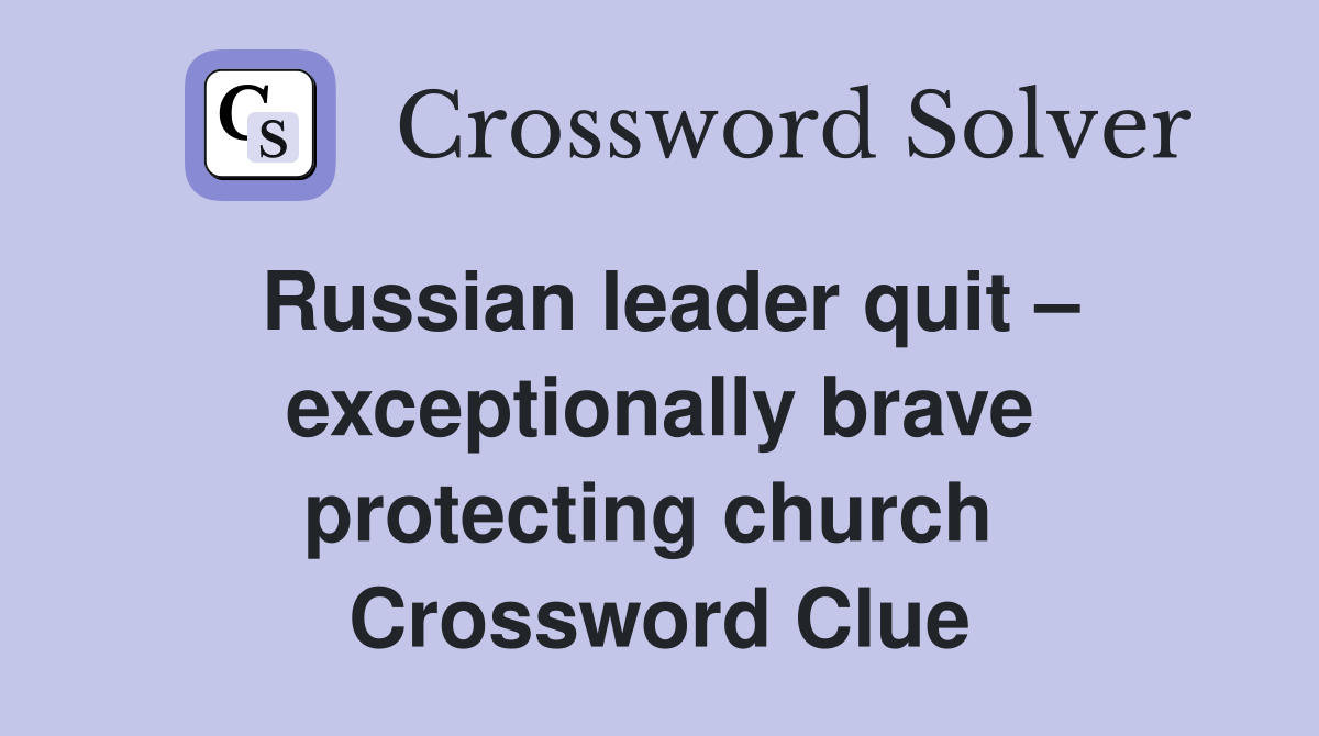 Russian leader quit – exceptionally brave protecting church  Crossword Clue