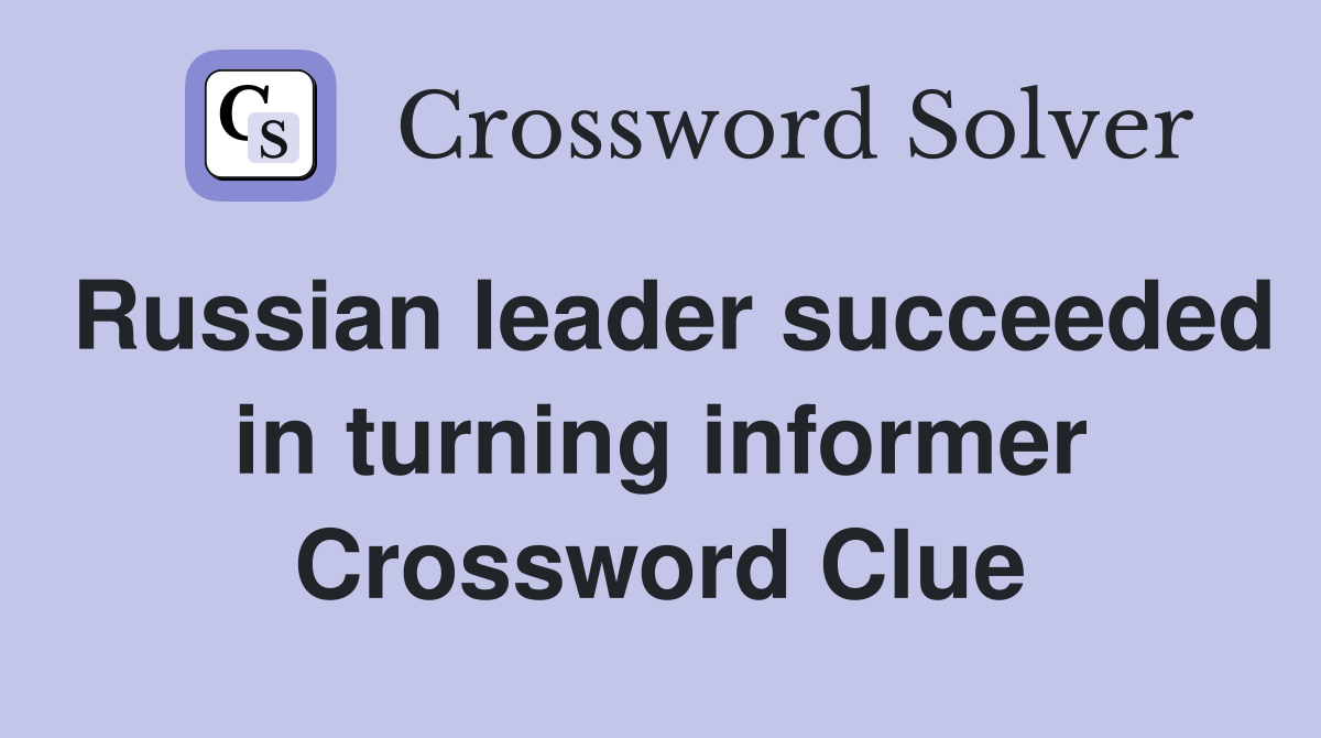 Russian leader succeeded in turning informer Crossword Clue