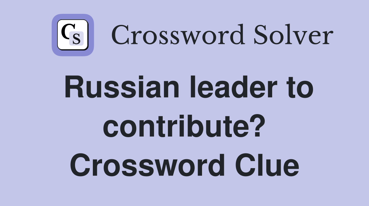 Russian leader to contribute? Crossword Clue