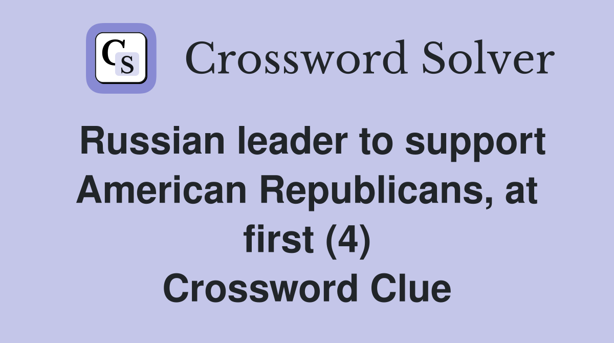 Russian leader to support American Republicans, at first (4) Crossword Clue
