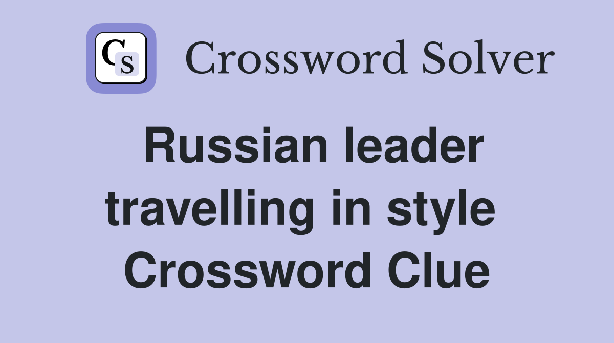 Russian leader travelling in style  Crossword Clue