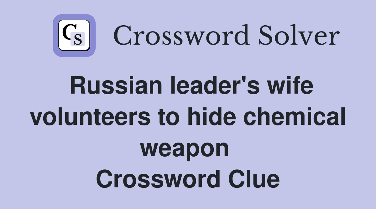 Russian leader's wife volunteers to hide chemical weapon  Crossword Clue
