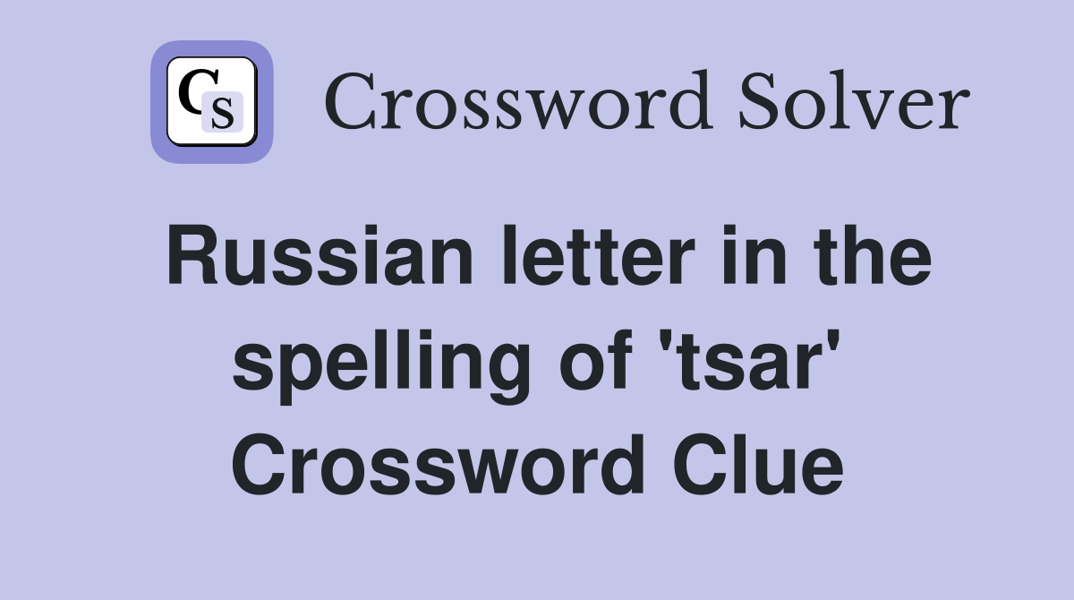 Russian letter in the spelling of 'tsar' Crossword Clue