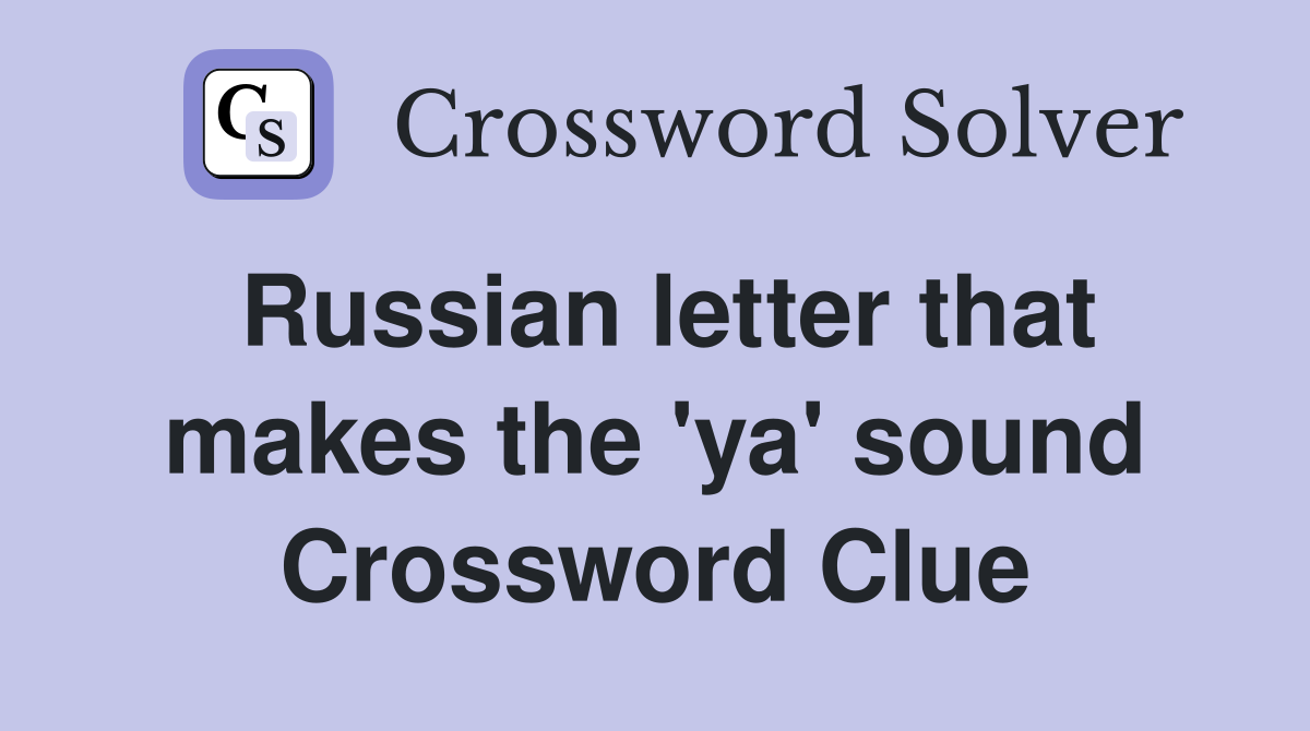 Russian letter that makes the 'ya' sound Crossword Clue