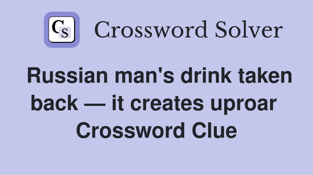 Russian man's drink taken back — it creates uproar  Crossword Clue