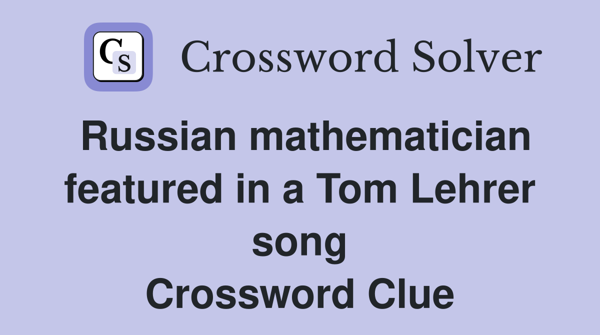 Russian mathematician featured in a Tom Lehrer song Crossword Clue