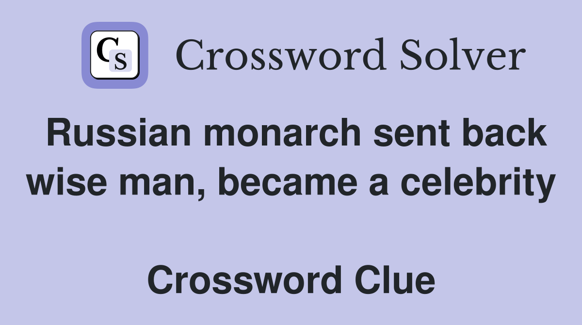 Russian monarch sent back wise man, became a celebrity  Crossword Clue