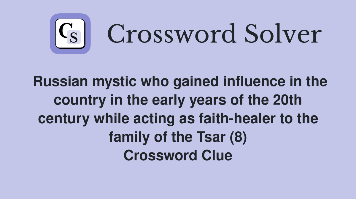 Russian mystic who gained influence in the country in the early years of the 20th century while acting as faith-healer to the family of the Tsar (8) Crossword Clue