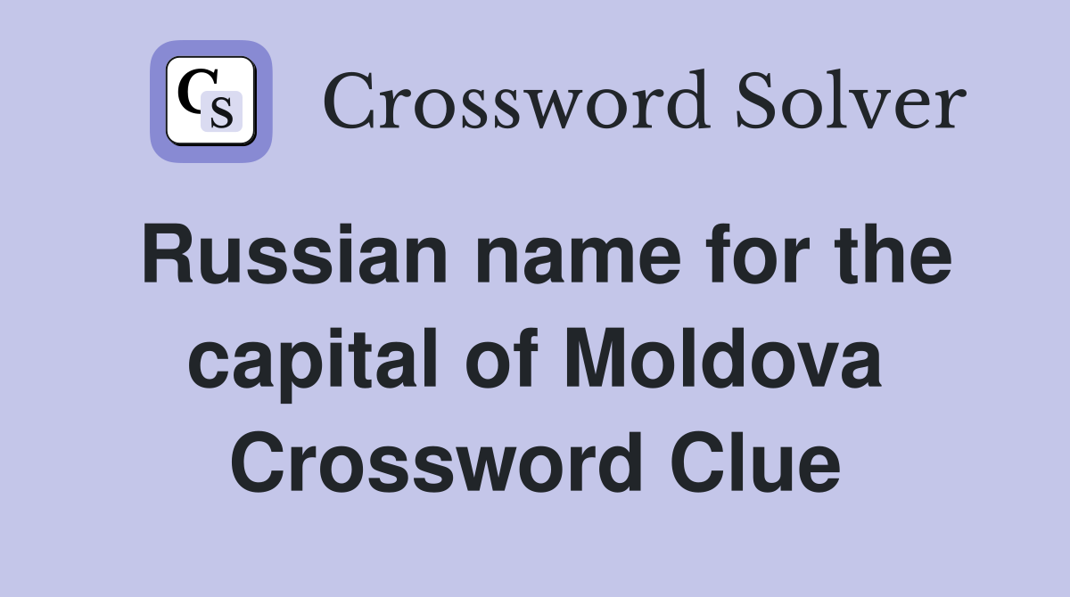Russian name for the capital of Moldova Crossword Clue