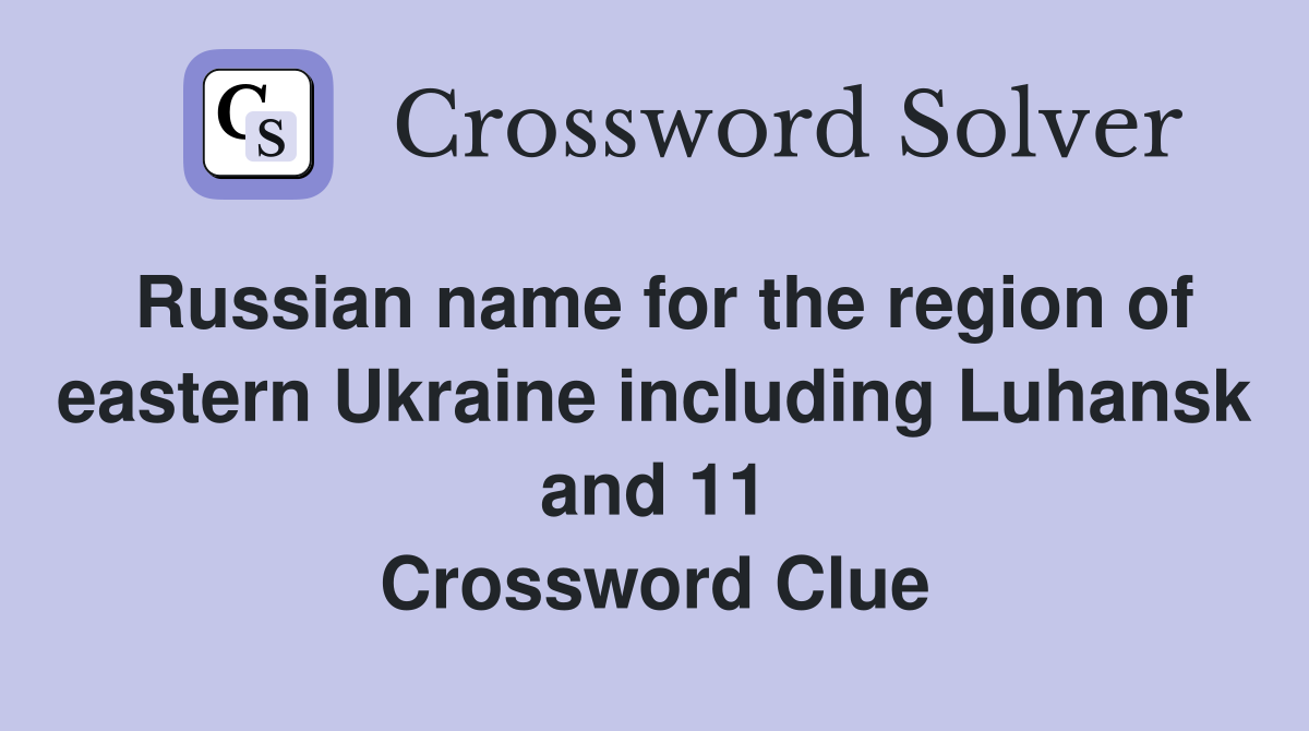 Russian name for the region of eastern Ukraine including Luhansk and 11 Crossword Clue