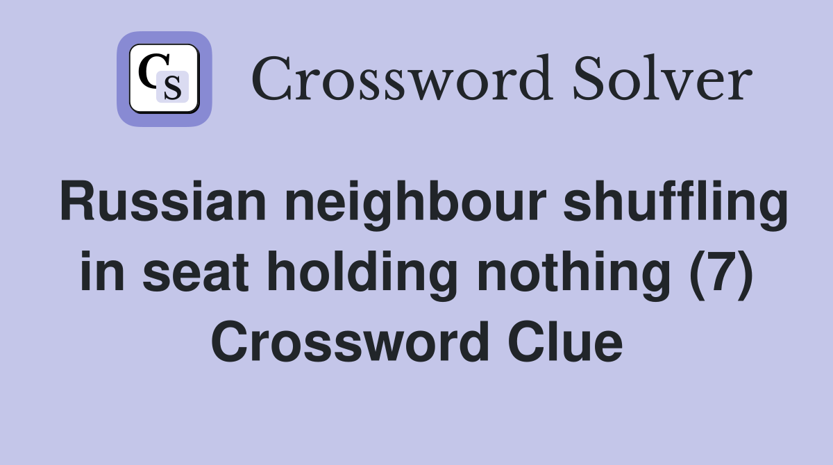 Russian neighbour shuffling in seat holding nothing (7) Crossword Clue
