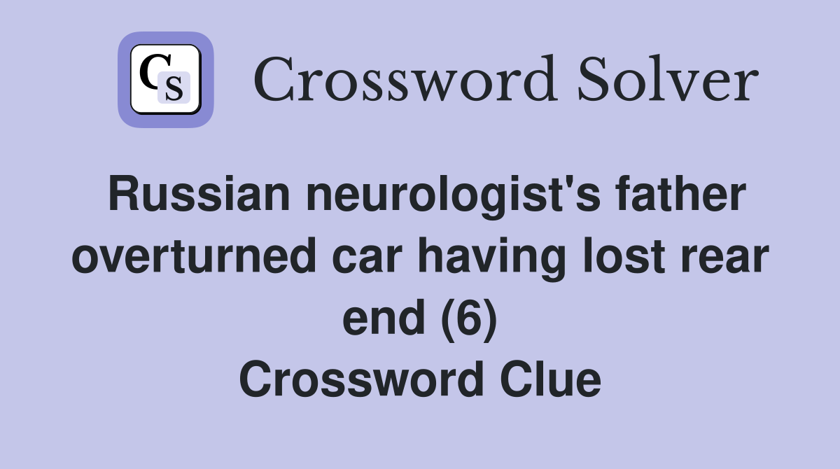 Russian neurologist's father overturned car having lost rear end (6) Crossword Clue