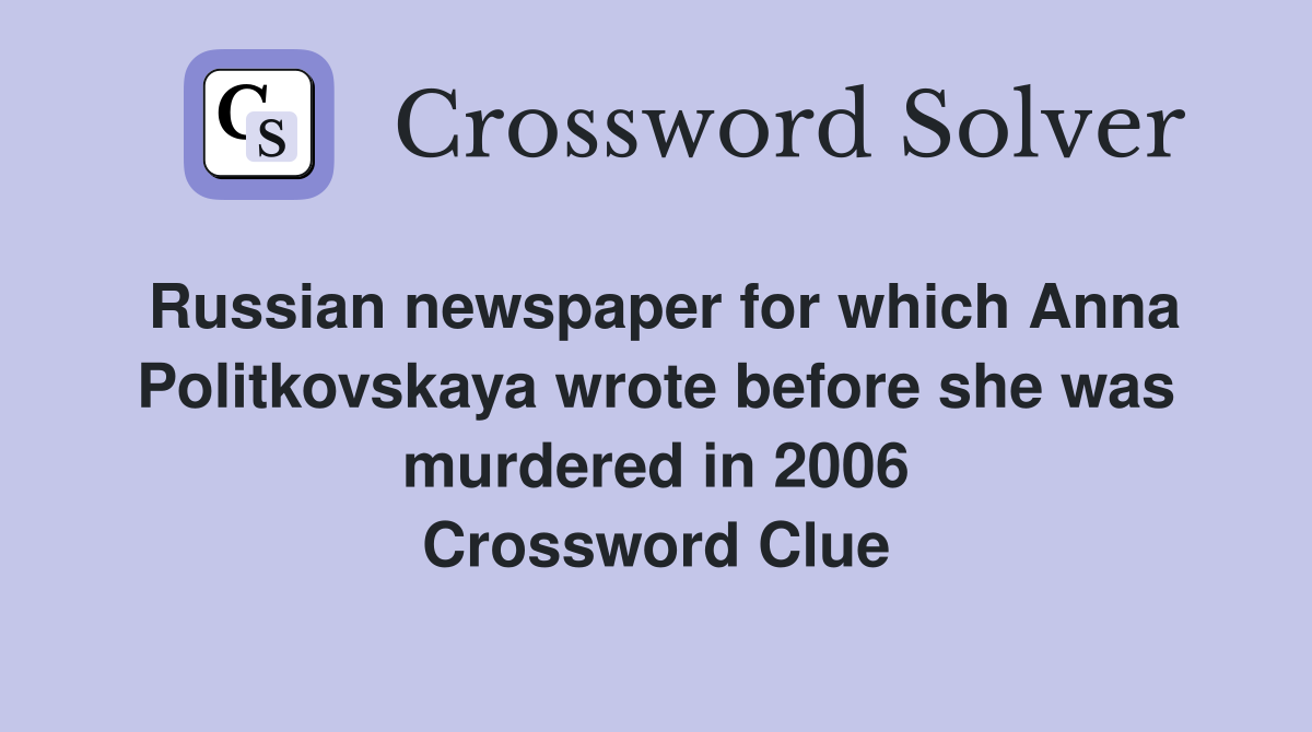 Russian newspaper for which Anna Politkovskaya wrote before she was murdered in 2006 Crossword Clue