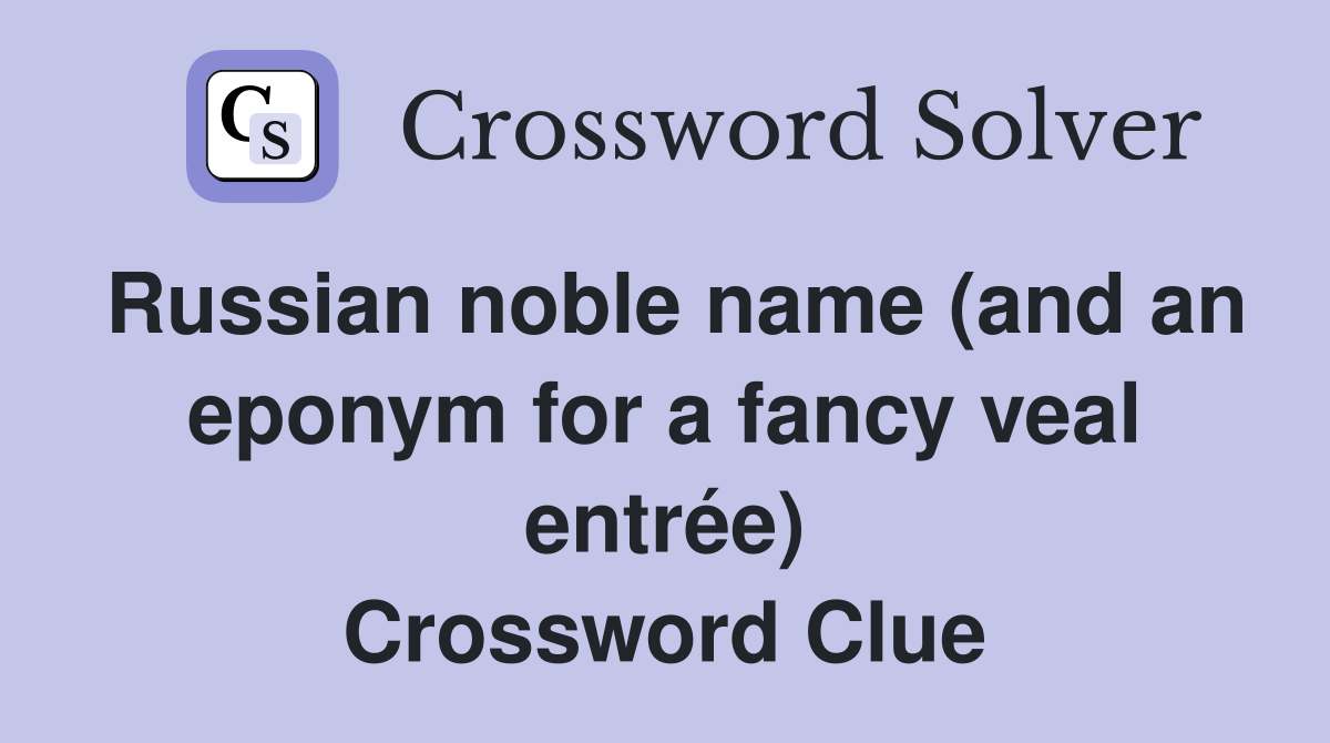 Russian noble name (and an eponym for a fancy veal entrée) Crossword Clue