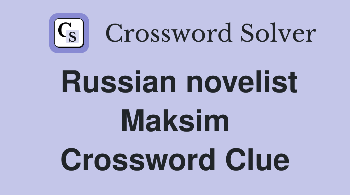 Russian novelist Maksim Crossword Clue