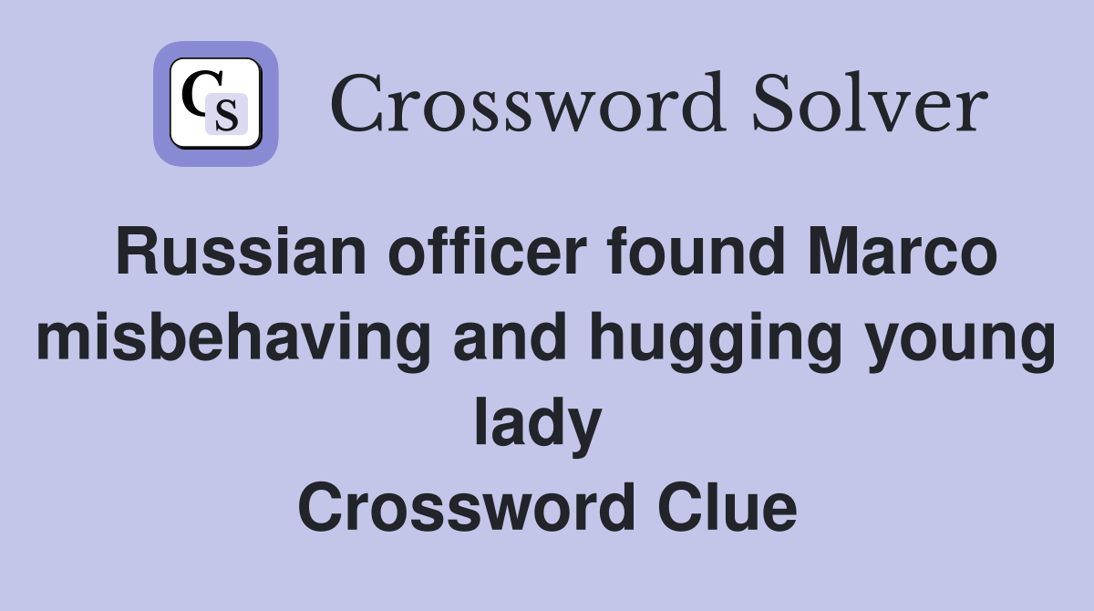 Russian officer found Marco misbehaving and hugging young lady  Crossword Clue