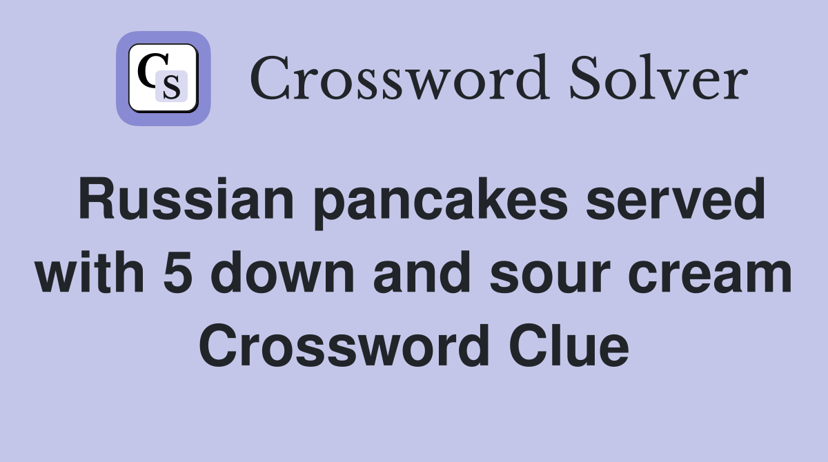 Russian pancakes served with 5 down and sour cream Crossword Clue