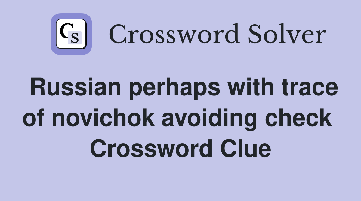 Russian perhaps with trace of novichok avoiding check  Crossword Clue