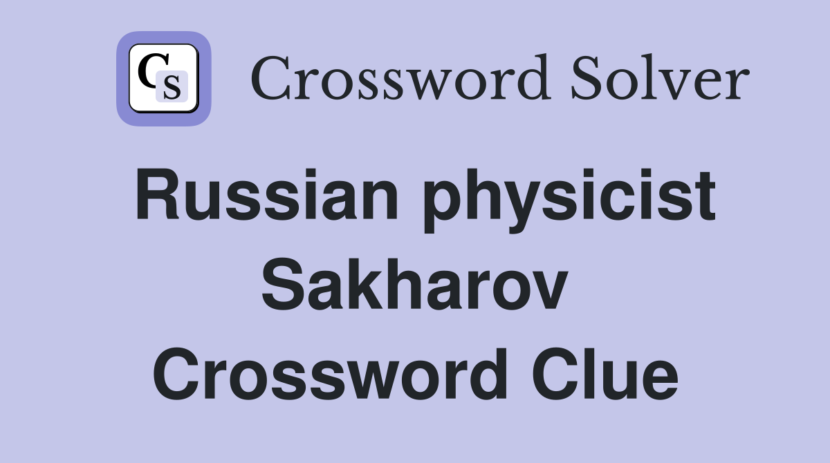 Russian physicist Sakharov Crossword Clue