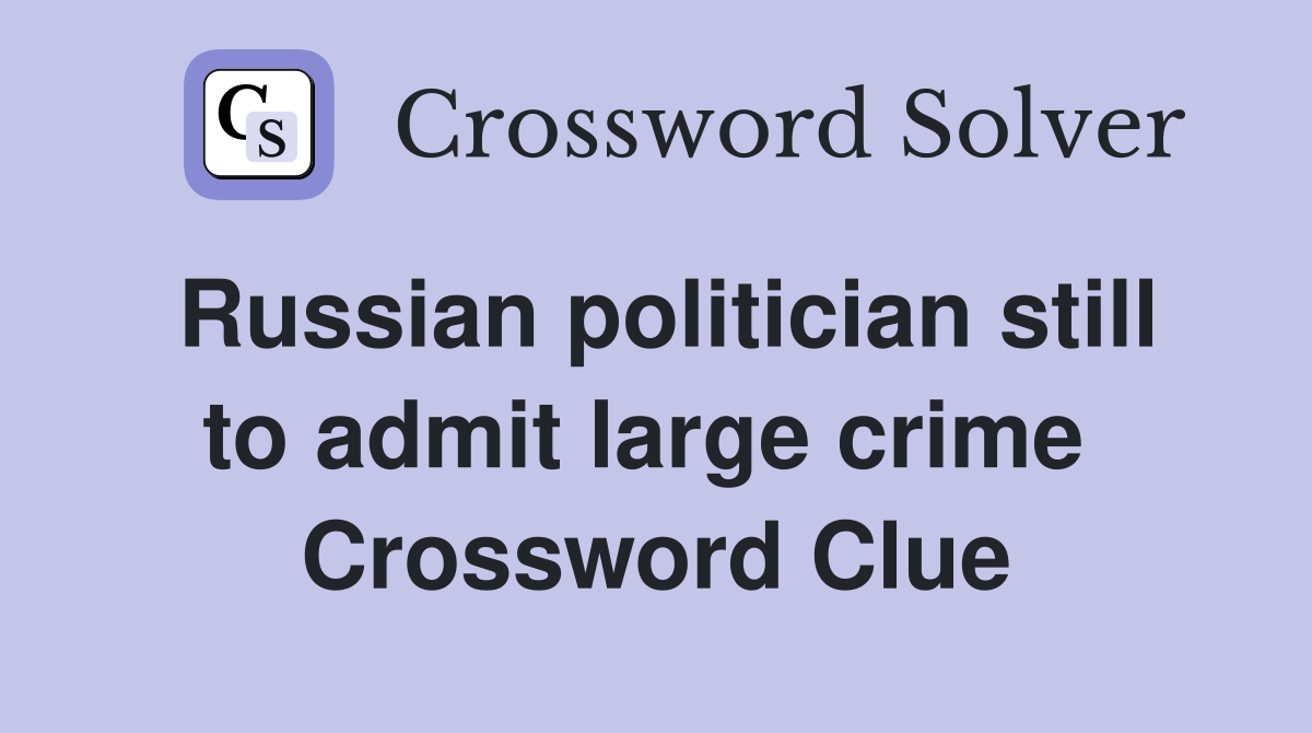 Russian politician still to admit large crime  Crossword Clue