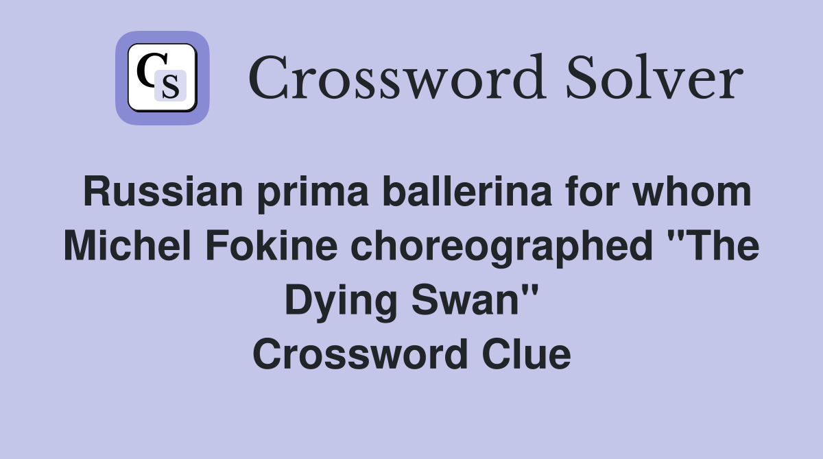 Russian prima ballerina for whom Michel Fokine choreographed "The Dying Swan" Crossword Clue