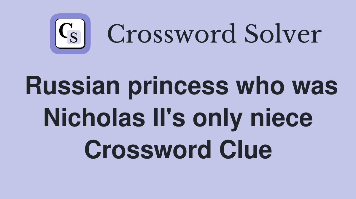 Russian princess who was Nicholas II's only niece Crossword Clue