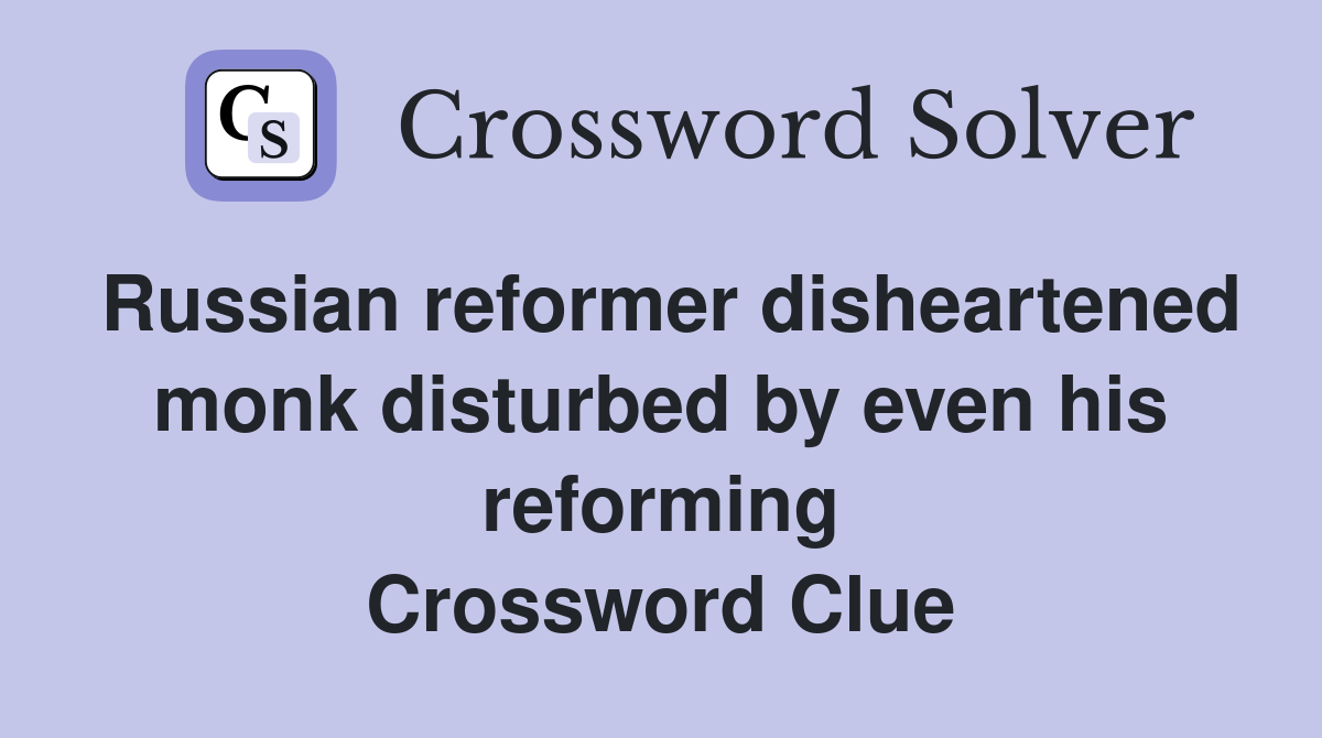 Russian reformer disheartened monk disturbed by even his reforming Crossword Clue