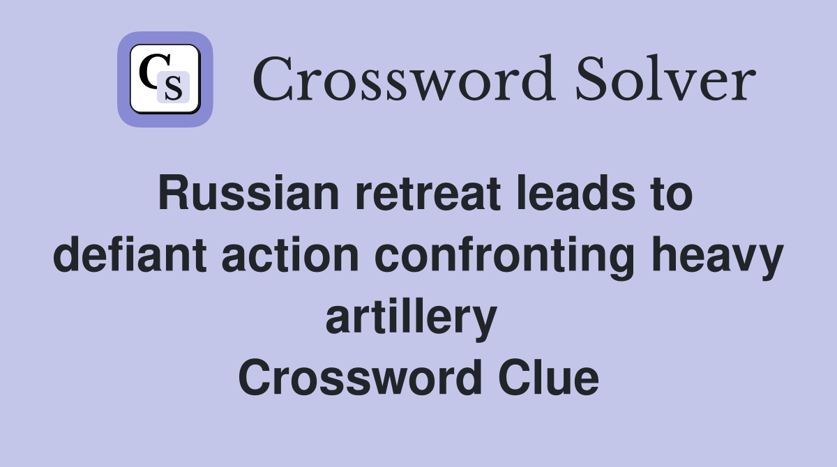 Russian retreat leads to defiant action confronting heavy artillery  Crossword Clue