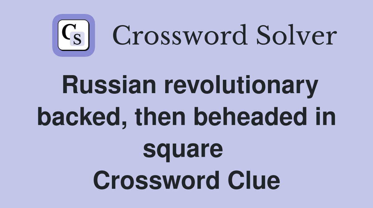 Russian revolutionary backed, then beheaded in square  Crossword Clue