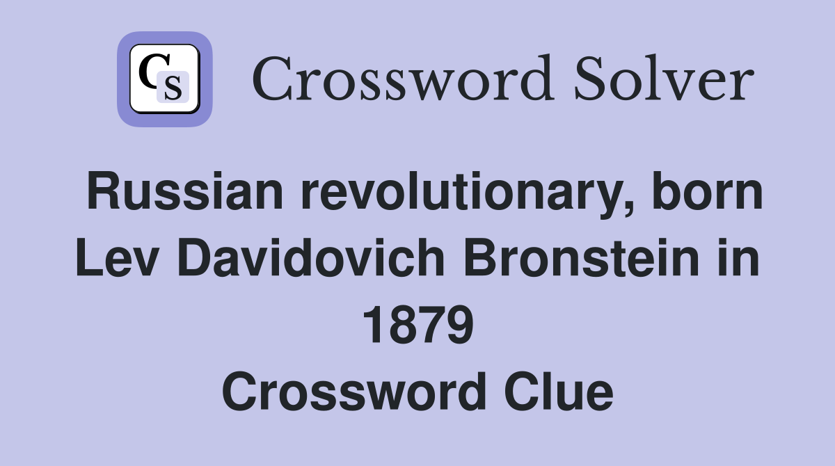 Russian revolutionary, born Lev Davidovich Bronstein in 1879 Crossword Clue