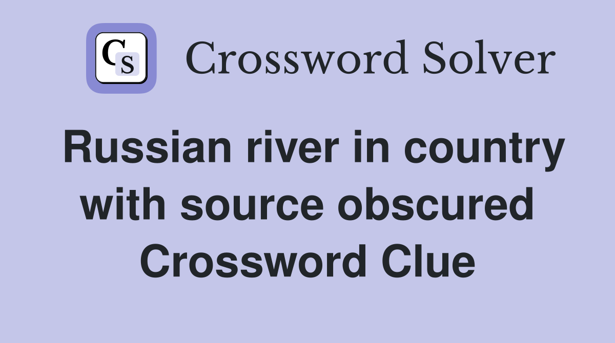 Russian river in country with source obscured Crossword Clue