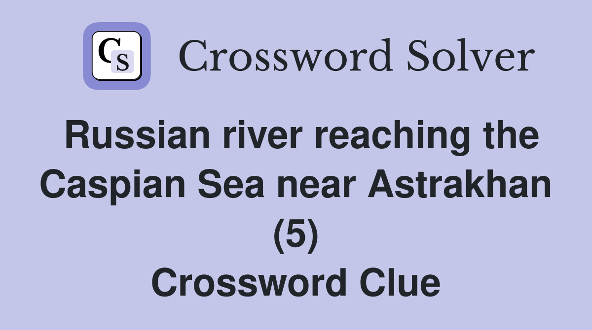 Russian river reaching the Caspian Sea near Astrakhan (5) Crossword Clue